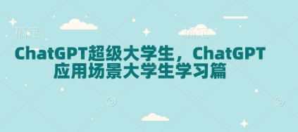 ChatGPT超级大学生,ChatGPT 应用场景大学生学习篇