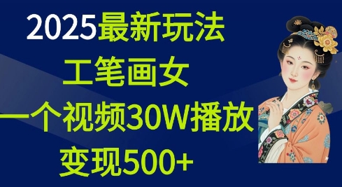2025最新玩法,工笔画美女,一个视频30万播放变现500+