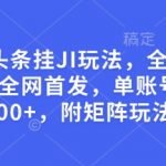 最新微头条挂JI玩法，全自动撸收益，全网首发，单账号日入300+，附矩阵玩法【揭秘】
