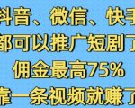 抖音微信快手都可以推广短剧了，佣金最高75%，有人靠一条视频就挣了2W