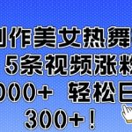 AI制作美女热舞视频 5条视频涨粉10000+ 轻松日入3张