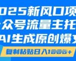 2025新风口项目，公众号流量主托管，AI生成原创爆文，复制粘贴日入多张