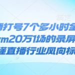 抖音直播打号7个多小时全程录屏24年，gvm20万1场的录屏，懂的都懂直播行业风向标