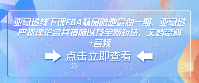 亚马逊线下课FBA精品陪跑最新一期,亚马逊严抓评论合并措施以及全新玩法,文档资料+音频