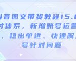 抖音图文带货教程15.0交付体系，新增账号运营锦囊、稳出单进、快速解决账号针对问题