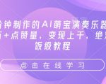 3分钟制作的AI萌宝演奏乐器，10万+点赞量，变现上千，绝对喂饭级教程