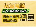 闲鱼电商实战课，从入门到精通秘籍在此，闲鱼电商无货源玩法超燃!