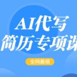 AI代写简历专项课，全网最全面的最简单的简历修改教程，一单15-50元，首月盈利5000+