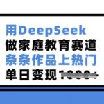 用DeepSeek做家庭教育赛道，条条作品上热门，单日变现多张