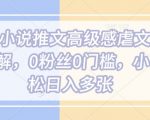 最新小说推文高级感虐文AI玩法详解，0粉丝0门槛，小白轻松日入多张