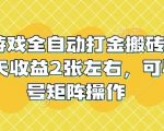 老款游戏全自动打金搬砖，单号一天收益2张左右，可以多号矩阵操作【揭秘】