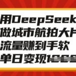 用DeepSeek做城市航拍大片，流量赚到手软，单日变现多张
