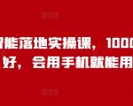 人工智能落地实操课，1000+人说好，会用手机就能用