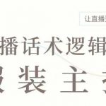 直播带货：服装主播话术逻辑课，服装主播话术大全，让直播更容易