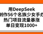 用DeepSeek制作56个名族少女手办，热门项目流量暴涨，单日变现多张