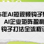 2025年AI短视频钩子爆流课，AI企业矩阵盈利玩法，钩子打法全流程详解