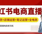 小红书电商直播训练营，直播带货+店铺运营+笔记运营