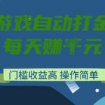 游戏自动打金搬砖项目，每天收益多张，门槛低收益高，操作简单【揭秘】