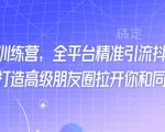 最新打粉训练营，全平台精准引流抖音、快手、小红书，打造高级朋友圈拉开你和同行差异化
