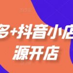 拼多多+抖音小店无货源开店，包括：选品、运营、基础、付费推广、爆款案例等(更新25年2月)