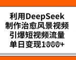 利用DeepSeek制作治愈风景视频，引爆短视频流量，单日变现多张