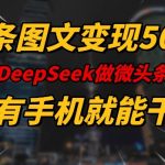一条图文变现5张，DeeSeep微头条，有手机就能做
