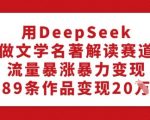 用DeepSeek做文学名著解读赛道，流量暴涨暴力变现，89条作品变现20W