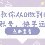 手把手教你从0做到100完粉丝快手账号，快手运营教程