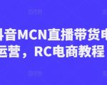 RC抖音MCN直播带货电商运营，RC电商教程