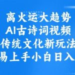 离火运大趋势，ai古诗词视频，传统文化新玩法，简单易上手小白日入3张