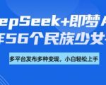 DeepSeek+即梦AI，制作56个民族少女手办，附详细教程+变现方向