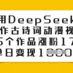 用DeepSeek制作古诗词动漫视频，45个作品涨粉17万，单日变现多张