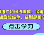 抖音短剧推广如何选爆款，保姆级教程，短剧想爆单，选剧是核心