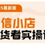 2025最新版微信小店带货者实操课，基础操作到高级运营技巧，快速上手