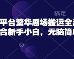 短剧新平台繁华剧场搬运全流程实操，适合新手小白，无脑简单操作