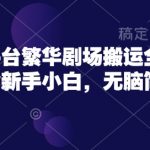 短剧新平台繁华剧场搬运全流程实操，适合新手小白，无脑简单操作