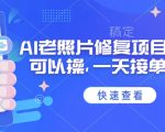 25年最新AI老照片修复项目，手机就可以操，一天接单1k收益
