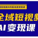 全域短视频AI导航地图变现课，全域短视频AI变现课