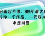 抖音绘画起号课，2025年最火新赛道，15分钟一个作品，一天收入几张不是问题