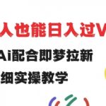 用ai配合即梦拉新，小白也能日入过w，详细实操教程【揭秘】