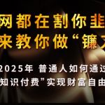 全网都在割你韭菜，我来教你做镰刀,2025普通人如何通过知识付费，实现财F自由【揭秘】