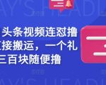 最新今日头条视频连怼撸收益，直接搬运，一个礼拜二三百块随便撸