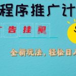 小程序推广计划，撸广告挂JI全新玩法，轻松日均四张【揭秘】