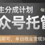 公众号托管计划-流量主分成计划，每天只需发布文章，单日稳定变现300+【揭秘】