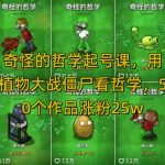 奇怪的哲学起号课，用植物大战僵尸看哲学，50个作品涨粉25w，暴力撸收益，全平台均可发布