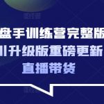 千川操盘手训练营完整版2025年，千川升级版重磅更新，玩转直播带货