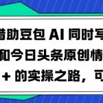 借助豆包AI同时写公众号和今日头条原创情感短文日入3张的实操之路，可矩形操作