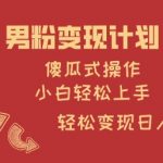 男粉变现计划，傻瓜式操作，小白轻松日入多张【揭秘】
