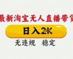 25年3月淘宝无人直播带货，日入多张，不违规不封号，独家技术，操作简单【揭秘】