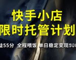 快手小店限时托管计划，收益55分，全程喂饭，单日稳定变现5张【揭秘】